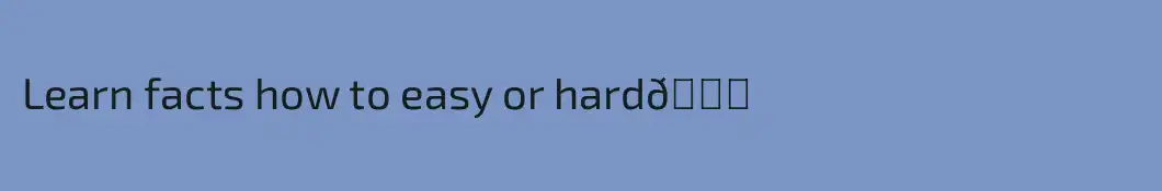 Learn facts how to easy or hard😁